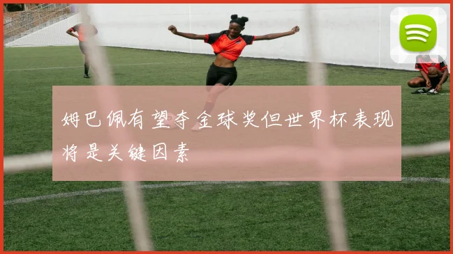 姆巴佩有望夺金球奖但世界杯表现将是关键因素