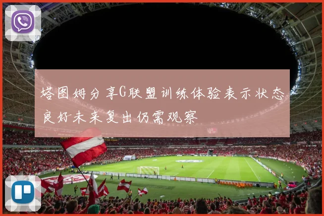 塔图姆分享G联盟训练体验表示状态良好未来复出仍需观察