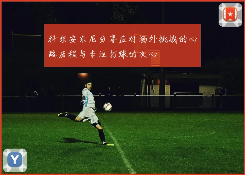 科尔安东尼分享应对场外挑战的心路历程与专注打球的决心