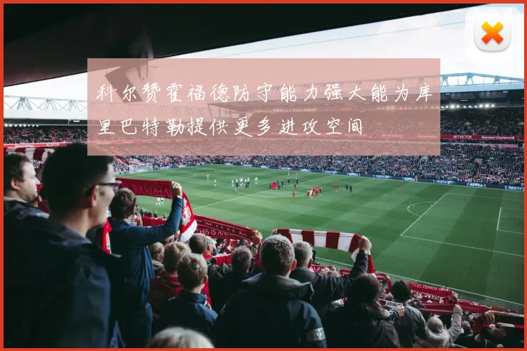 科尔赞霍福德防守能力强大能为库里巴特勒提供更多进攻空间