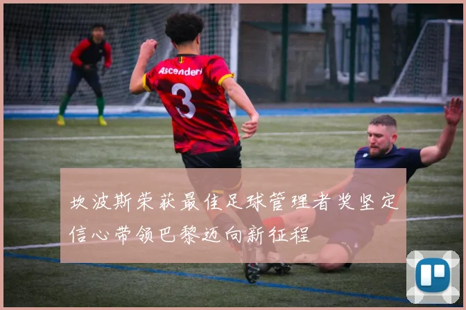 坎波斯荣获最佳足球管理者奖坚定信心带领巴黎迈向新征程