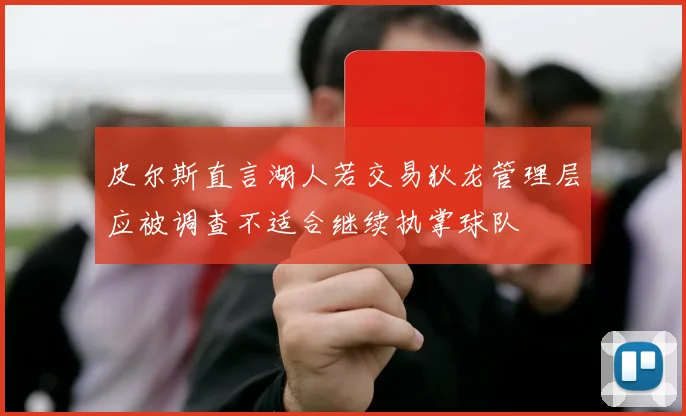 皮尔斯直言湖人若交易狄龙管理层应被调查不适合继续执掌球队