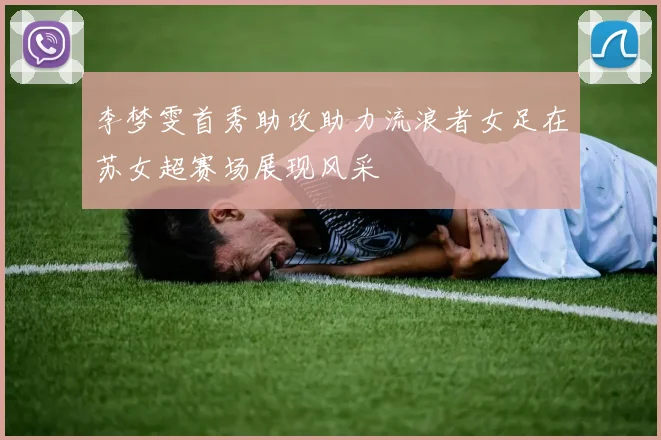 李梦雯首秀助攻助力流浪者女足在苏女超赛场展现风采