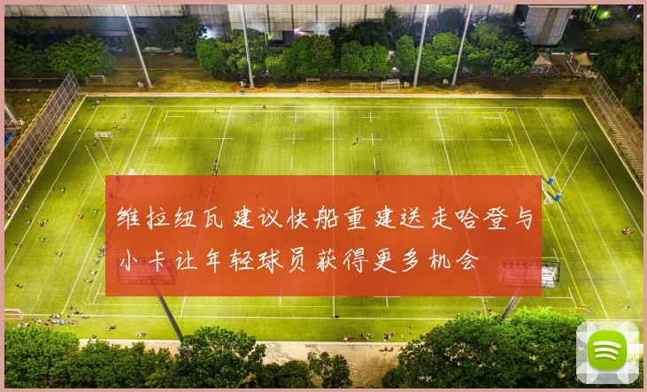 维拉纽瓦建议快船重建送走哈登与小卡让年轻球员获得更多机会