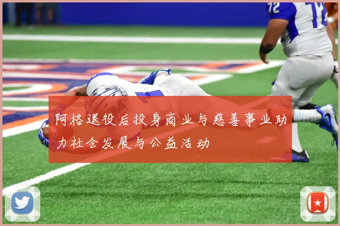 阿格退役后投身商业与慈善事业助力社会发展与公益活动