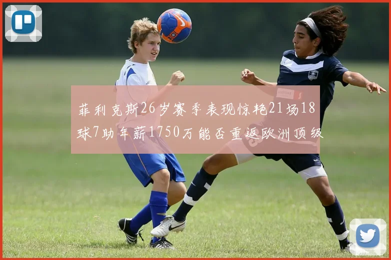 菲利克斯26岁赛季表现惊艳21场18球7助年薪1750万能否重返欧洲顶级联赛
