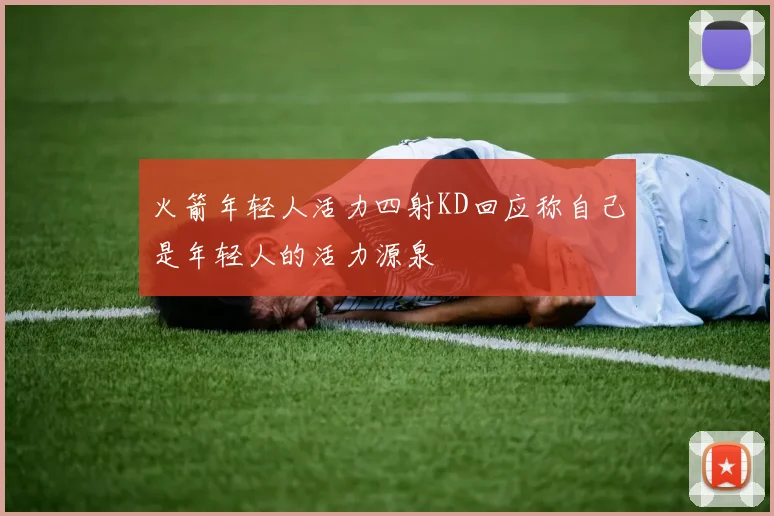 火箭年轻人活力四射KD回应称自己是年轻人的活力源泉