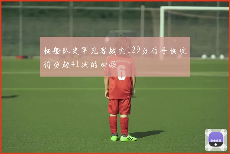快船队史罕见客战失129分对手快攻得分超41次的回顾