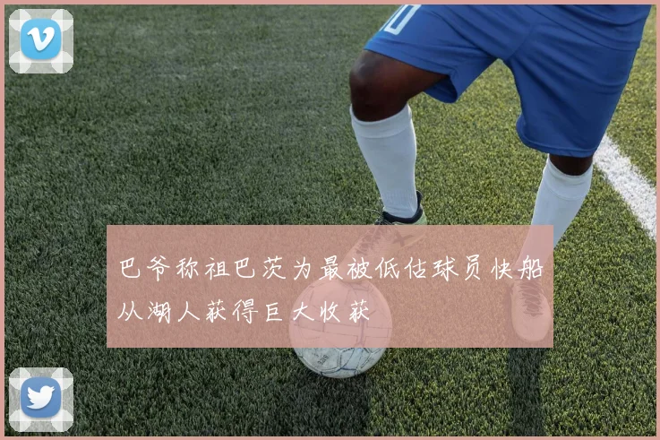巴爷称祖巴茨为最被低估球员快船从湖人获得巨大收获