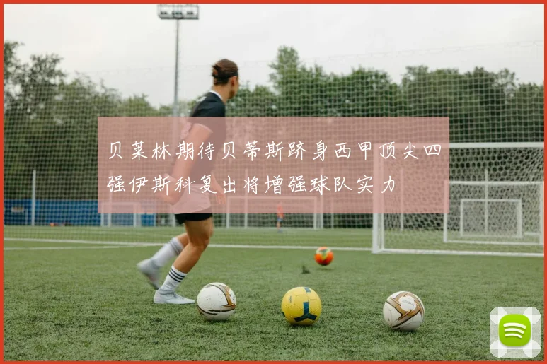 贝莱林期待贝蒂斯跻身西甲顶尖四强伊斯科复出将增强球队实力