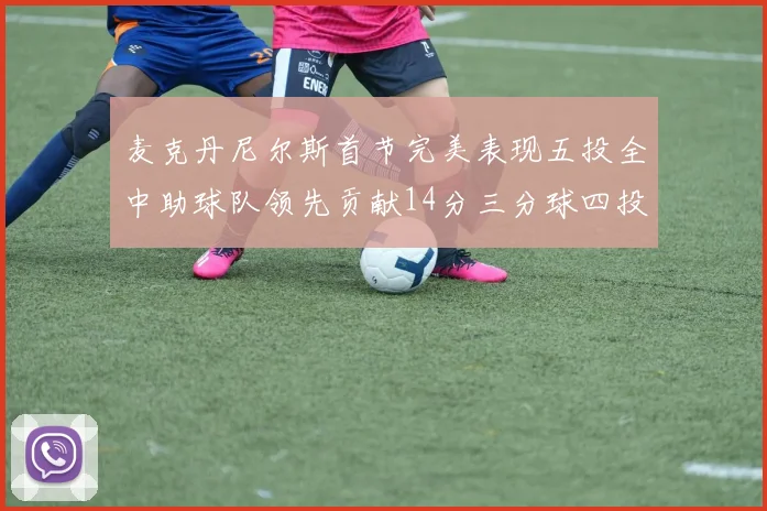 麦克丹尼尔斯首节完美表现五投全中助球队领先贡献14分三分球四投全中
