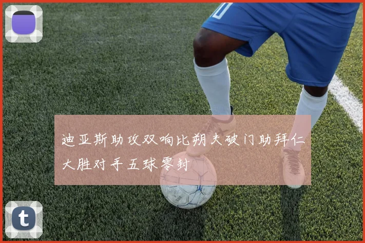 迪亚斯助攻双响比朔夫破门助拜仁大胜对手五球零封