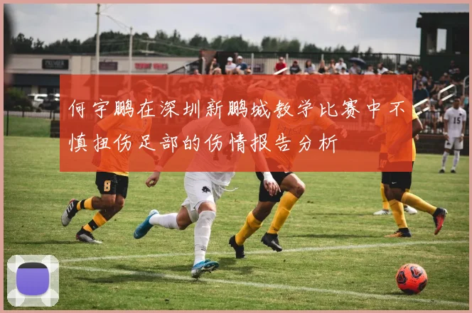 何宇鹏在深圳新鹏城教学比赛中不慎扭伤足部的伤情报告分析